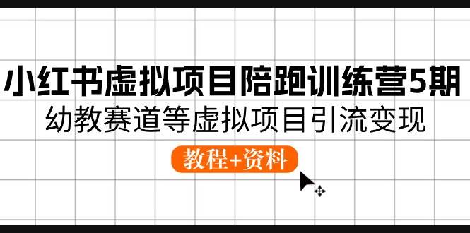 小红书虚拟项目陪跑训练营5期，幼教赛道等虚拟项目引流变现 (教程+资料)创业之家-网创项目资源站-副业项目-创业项目-搞钱项目创业之家