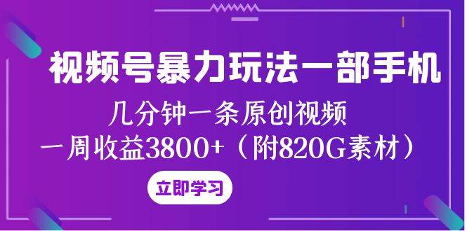 视频号暴力玩法一部手机 几分钟一条原创视频 一周收益3800+（附820G素材）创业之家-网创项目资源站-副业项目-创业项目-搞钱项目创业之家