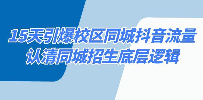 15天引爆校区 同城抖音流量，认清同城招生底层逻辑创业之家-网创项目资源站-副业项目-创业项目-搞钱项目创业之家