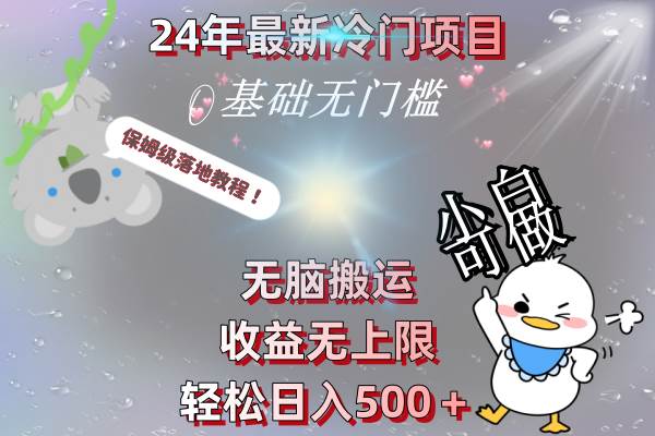 24年最新冷门项目，无脑搬运，收益无上限，轻松日入500＋，保姆级落地教程创业之家-网创项目资源站-副业项目-创业项目-搞钱项目创业之家