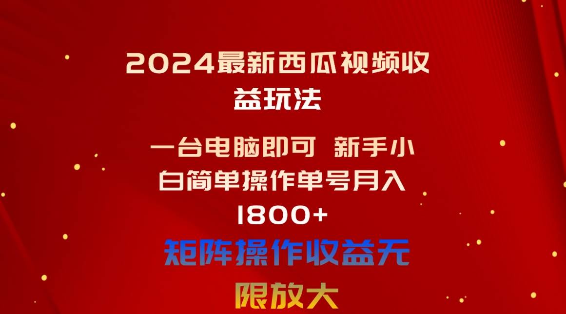 2024最新西瓜视频收益玩法，一台电脑即可 新手小白简单操作单号月入1800+创业之家-网创项目资源站-副业项目-创业项目-搞钱项目创业之家