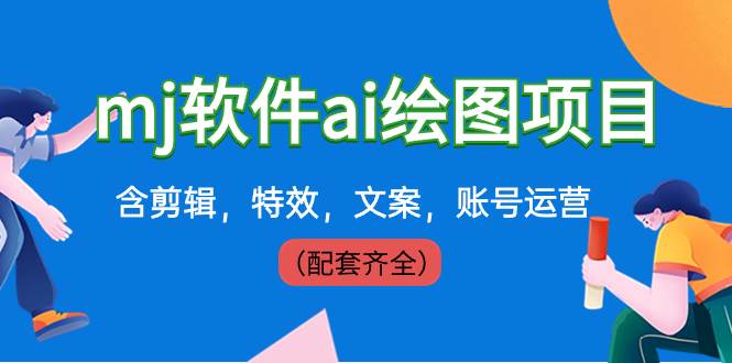 外面卖399元mj软件ai绘图项目，含剪辑，特效，文案，账号运营（配套齐全）创业之家-网创项目资源站-副业项目-创业项目-搞钱项目创业之家