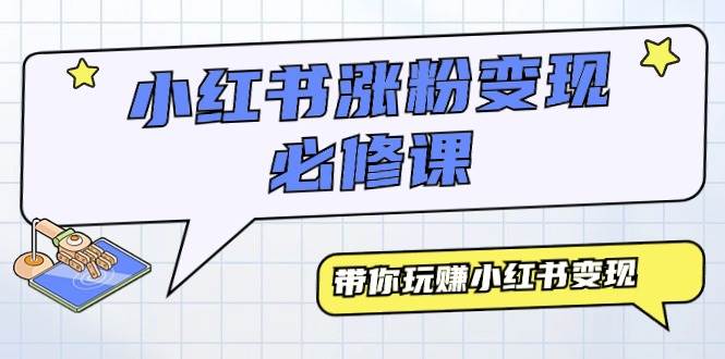 小红书涨粉变现必修课，带你玩赚小红书变现（9节课）创业之家-网创项目资源站-副业项目-创业项目-搞钱项目创业之家