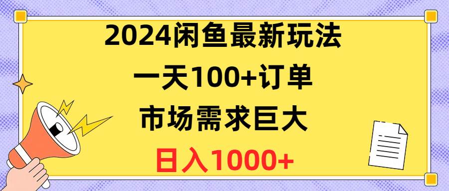2024闲鱼最新玩法，一天100+订单，市场需求巨大，日入1400+创业之家-网创项目资源站-副业项目-创业项目-搞钱项目创业之家