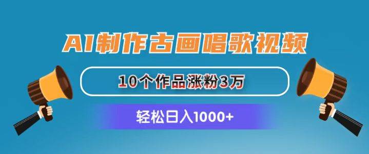 AI制作古画唱歌视频，10个作品涨粉3万，日入1000+创业之家-网创项目资源站-副业项目-创业项目-搞钱项目创业之家