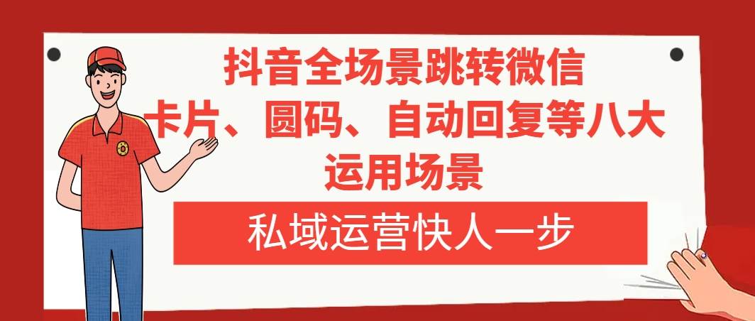 抖音全场景跳转微信，卡片/圆码/自动回复等八大运用场景，私域运营快人一步创业之家-网创项目资源站-副业项目-创业项目-搞钱项目创业之家