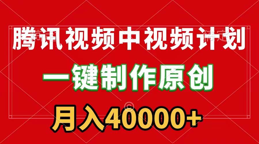 腾讯视频APP中视频计划，一键制作，刷爆流量分成收益，月入40000+附软件创业之家-网创项目资源站-副业项目-创业项目-搞钱项目创业之家