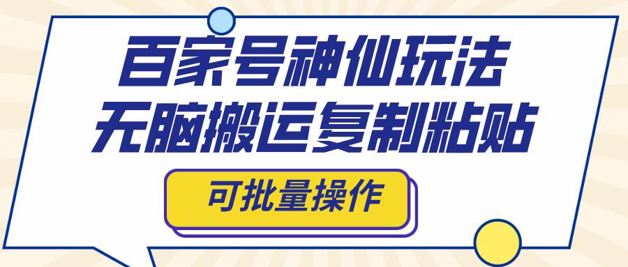 百家号神仙玩法，无脑搬运复制粘贴，可批量操作创业之家-网创项目资源站-副业项目-创业项目-搞钱项目创业之家