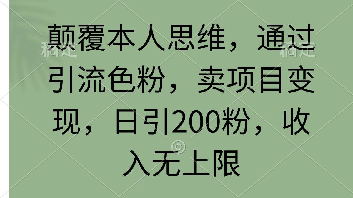 颠覆本人思维，通过引流色粉，卖项目变现，日引200粉，收入无上限创业之家-网创项目资源站-副业项目-创业项目-搞钱项目创业之家