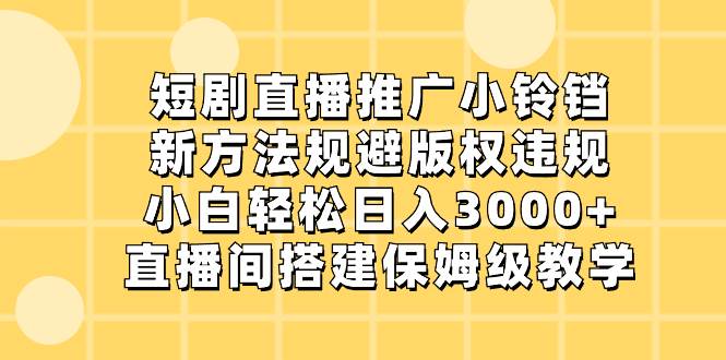 短剧直播推广小铃铛，新方法规避版权违规，小白轻松日入3000+，直播间搭…创业之家-网创项目资源站-副业项目-创业项目-搞钱项目创业之家