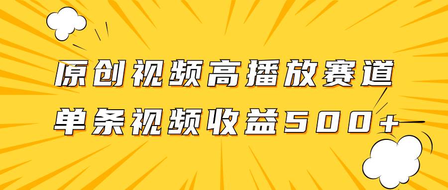 原创视频高播放赛道掘金项目玩法，播放量越高收益越高，单条视频收益500+创业之家-网创项目资源站-副业项目-创业项目-搞钱项目创业之家