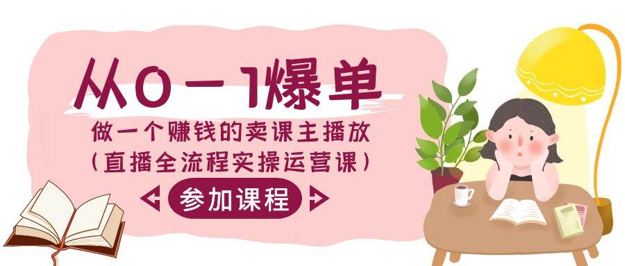 从0-1爆单-做一个赚钱的卖课主播放（直播全流程实操运营课）创业之家-网创项目资源站-副业项目-创业项目-搞钱项目创业之家