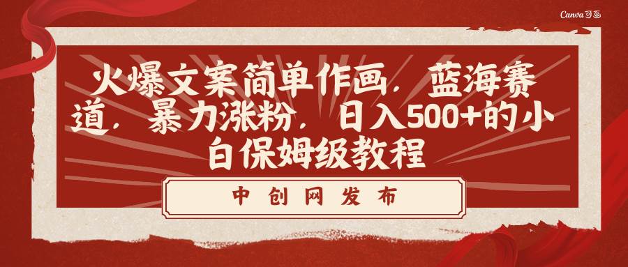 火爆文案简单作画，蓝海赛道，暴力涨粉，日入500+的小白保姆级教程创业之家-网创项目资源站-副业项目-创业项目-搞钱项目创业之家