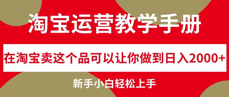 淘宝运营教学手册，在淘宝卖这个品可以让你做到日入2000+，新手小白轻…创业之家-网创项目资源站-副业项目-创业项目-搞钱项目创业之家