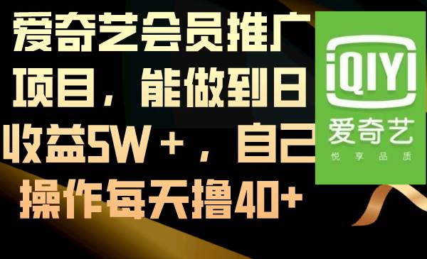 爱奇艺会员推广项目，能做到日收益5W＋，自己操作每天撸40+创业之家-网创项目资源站-副业项目-创业项目-搞钱项目创业之家