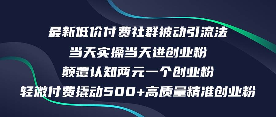 最新低价付费社群日引500+高质量精准创业粉，当天实操当天进创业粉，日…创业之家-网创项目资源站-副业项目-创业项目-搞钱项目创业之家