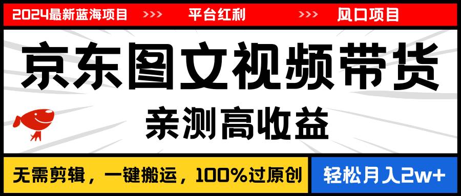 2024最新蓝海项目，逛逛京东图文视频带货，无需剪辑，月入20000+创业之家-网创项目资源站-副业项目-创业项目-搞钱项目创业之家