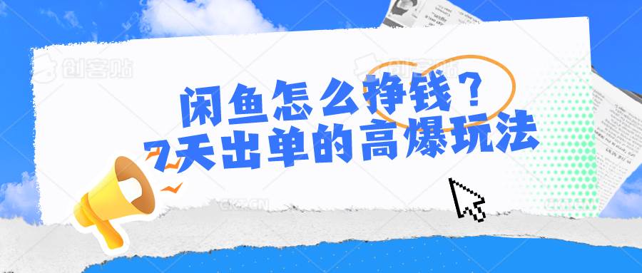 闲鱼怎么挣钱？7天出单的高爆玩法创业之家-网创项目资源站-副业项目-创业项目-搞钱项目创业之家