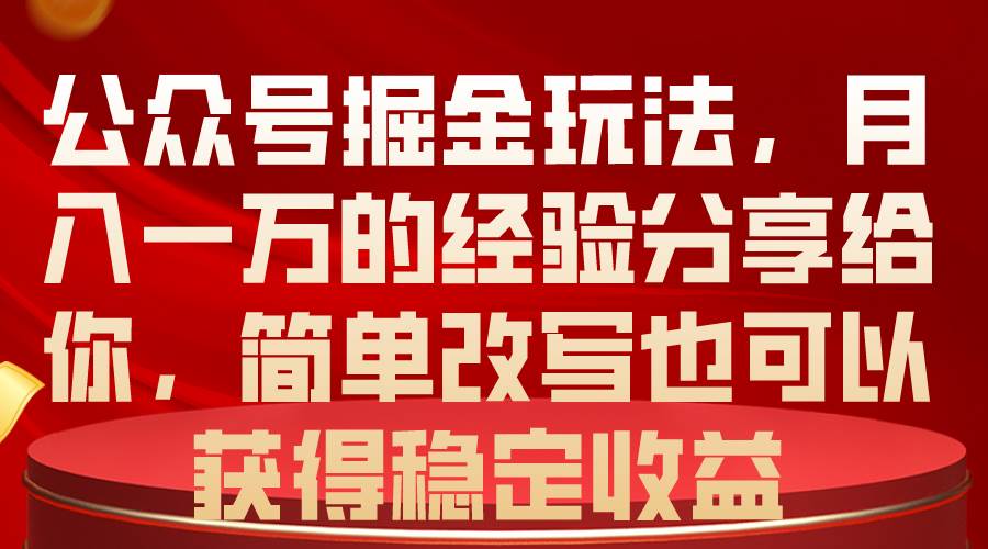 公众号掘金玩法，月入一万的经验分享给你，简单改写也可以获得稳定收益创业之家-网创项目资源站-副业项目-创业项目-搞钱项目创业之家