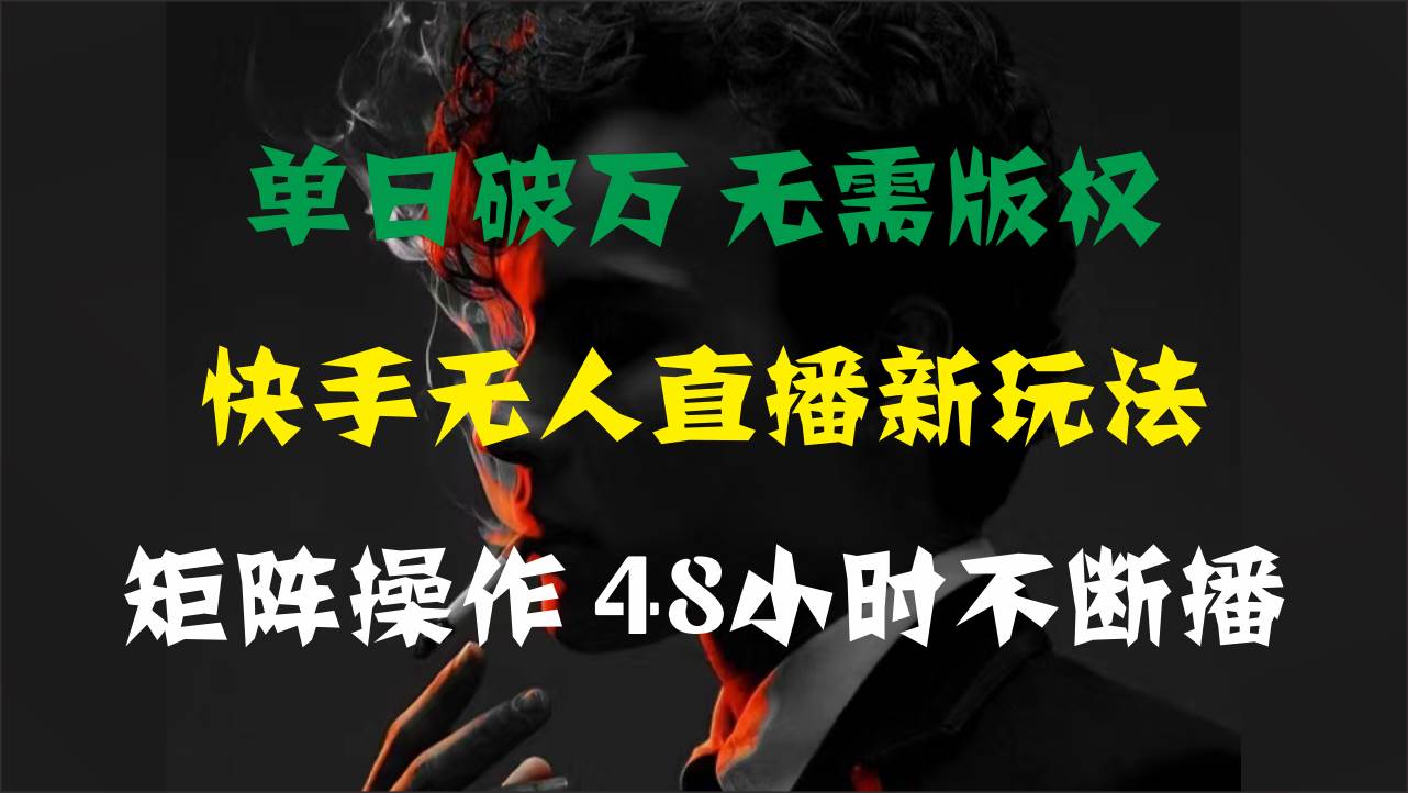 单日破万，快手无人直播新玩法，无需版权，支持矩阵操作，48小时不断播创业之家-网创项目资源站-副业项目-创业项目-搞钱项目创业之家