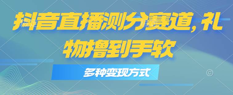 抖音直播测分赛道，多种变现方式，轻松日入1000+创业之家-网创项目资源站-副业项目-创业项目-搞钱项目创业之家