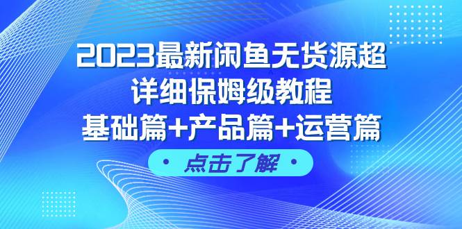 2023最新闲鱼无货源超详细保姆级教程，基础篇+产品篇+运营篇（43节课）创业之家-网创项目资源站-副业项目-创业项目-搞钱项目创业之家