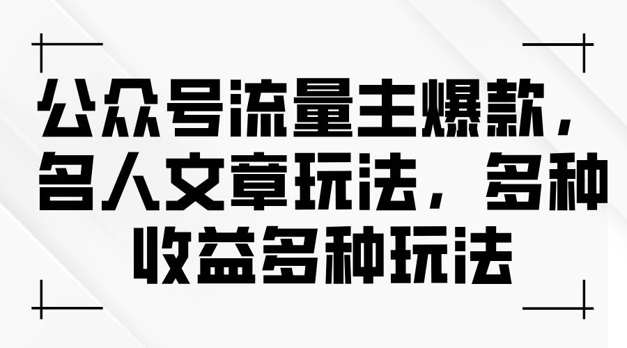公众号流量主爆款，名人文章玩法，多种收益多种玩法创业之家-网创项目资源站-副业项目-创业项目-搞钱项目创业之家