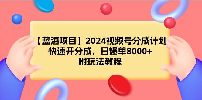 【蓝海项目】2024视频号分成计划，快速开分成，日爆单8000+，附玩法教程创业之家-网创项目资源站-副业项目-创业项目-搞钱项目创业之家