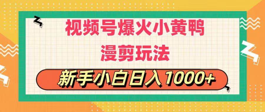 视频号爆火小黄鸭搞笑漫剪玩法，每日1小时，新手小白日入1000+创业之家-网创项目资源站-副业项目-创业项目-搞钱项目创业之家