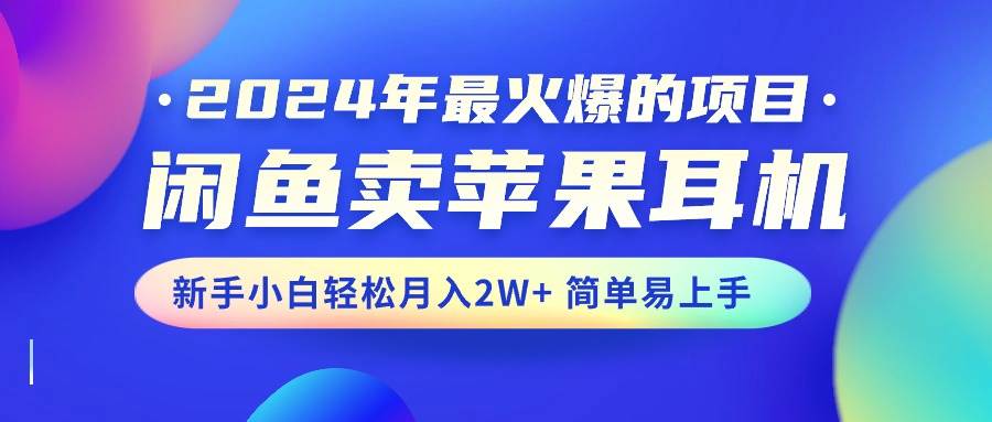 2024年最火爆的项目，闲鱼卖苹果耳机，新手小白轻松月入2W+简单易上手创业之家-网创项目资源站-副业项目-创业项目-搞钱项目创业之家