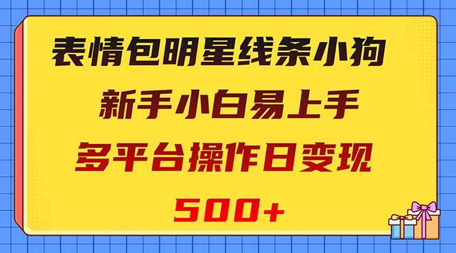 表情包明星线条小狗变现项目，小白易上手多平台操作日变现500+创业之家-网创项目资源站-副业项目-创业项目-搞钱项目创业之家