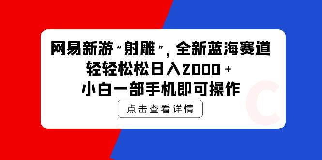 网易新游 射雕 全新蓝海赛道，轻松日入2000＋小白一部手机即可操作创业之家-网创项目资源站-副业项目-创业项目-搞钱项目创业之家