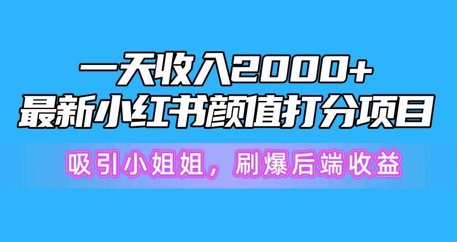 一天收入2000+，最新小红书颜值打分项目，吸引小姐姐，刷爆后端收益创业之家-网创项目资源站-副业项目-创业项目-搞钱项目创业之家