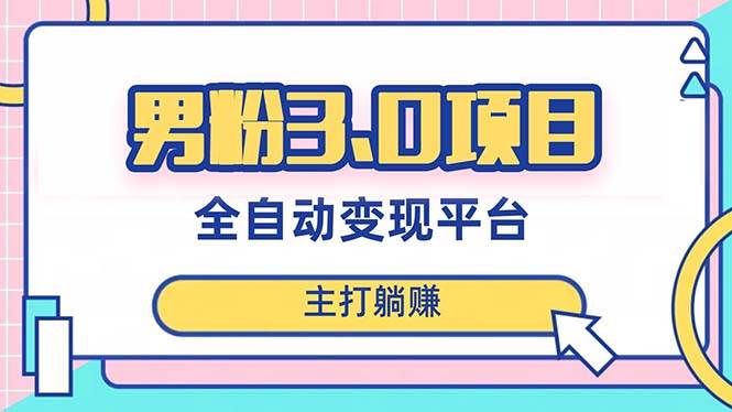 男粉3.0项目，日入1000+！全自动获客渠道，当天见效，新手小白也能简单操作创业之家-网创项目资源站-副业项目-创业项目-搞钱项目创业之家