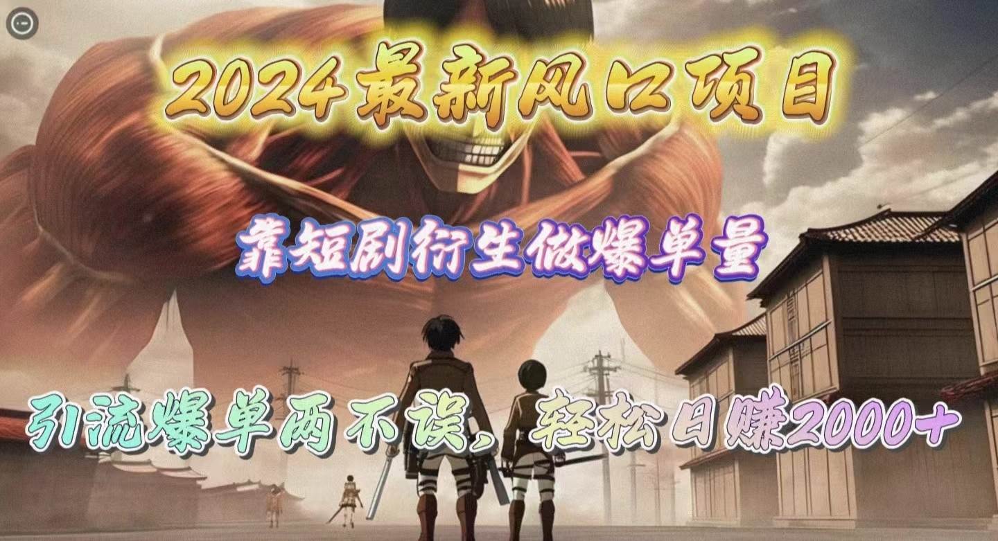 2024最新风口项目，靠短剧衍生做爆单量，引流爆单轻松日赚2000+创业之家-网创项目资源站-副业项目-创业项目-搞钱项目创业之家