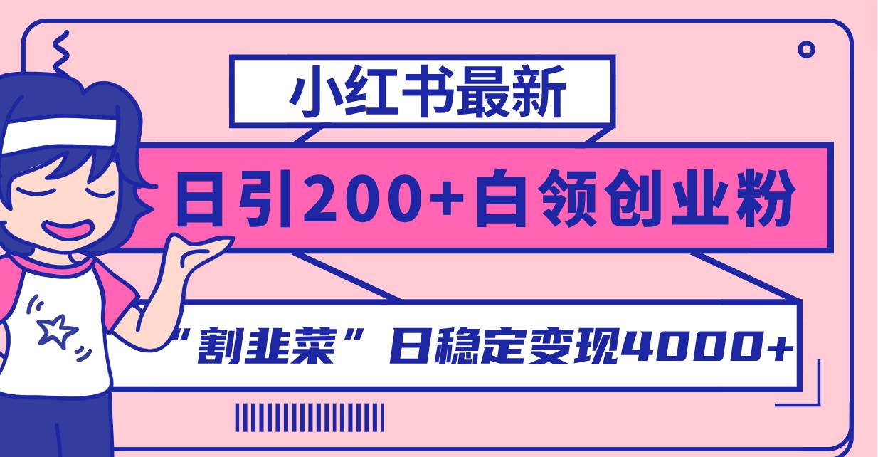 小红书最新日引200+创业粉”割韭菜“日稳定变现4000+实操教程！创业之家-网创项目资源站-副业项目-创业项目-搞钱项目创业之家