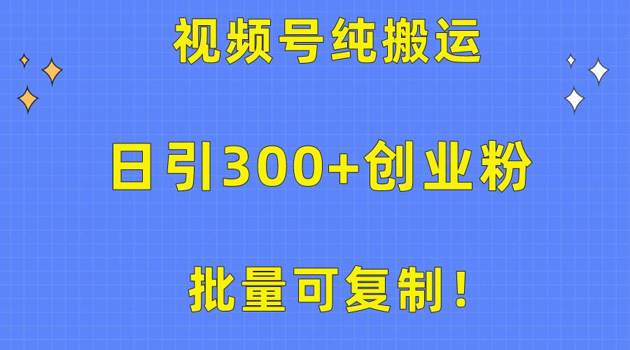 批量可复制！视频号纯搬运日引300+创业粉教程！创业之家-网创项目资源站-副业项目-创业项目-搞钱项目创业之家