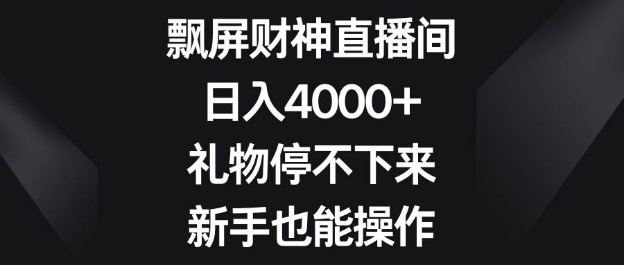 飘屏财神直播间，日入4000+，礼物停不下来，新手也能操作创业之家-网创项目资源站-副业项目-创业项目-搞钱项目创业之家