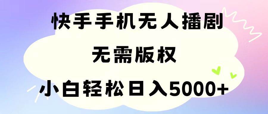 手机快手无人播剧，无需硬改，轻松解决版权问题，小白轻松日入5000+创业之家-网创项目资源站-副业项目-创业项目-搞钱项目创业之家