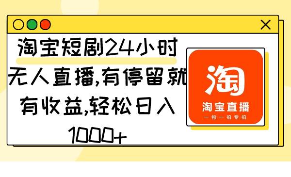 淘宝短剧24小时无人直播，有停留就有收益,轻松日入1000+创业之家-网创项目资源站-副业项目-创业项目-搞钱项目创业之家