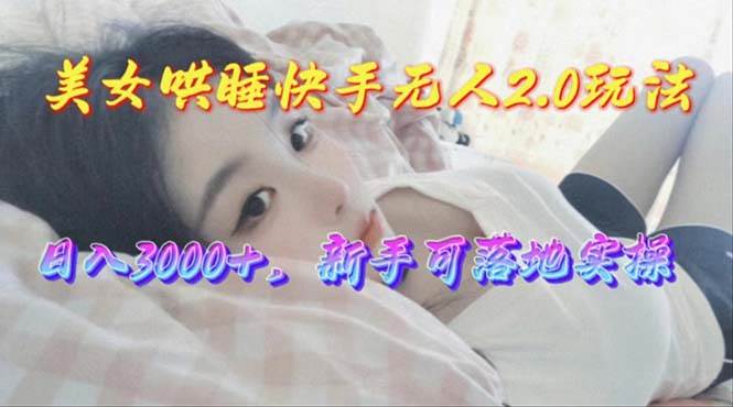 美女哄睡快手无人2.0赛道，日收3000+，新手可落地实操创业之家-网创项目资源站-副业项目-创业项目-搞钱项目创业之家