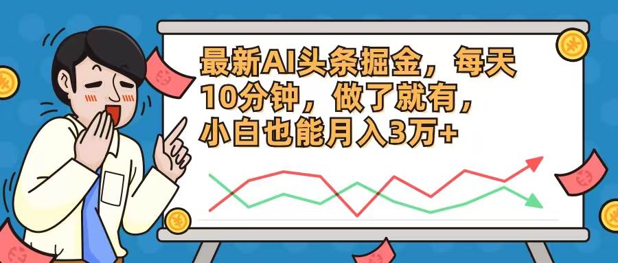 最新AI头条掘金，每天10分钟，做了就有，小白也能月入3万+创业之家-网创项目资源站-副业项目-创业项目-搞钱项目创业之家