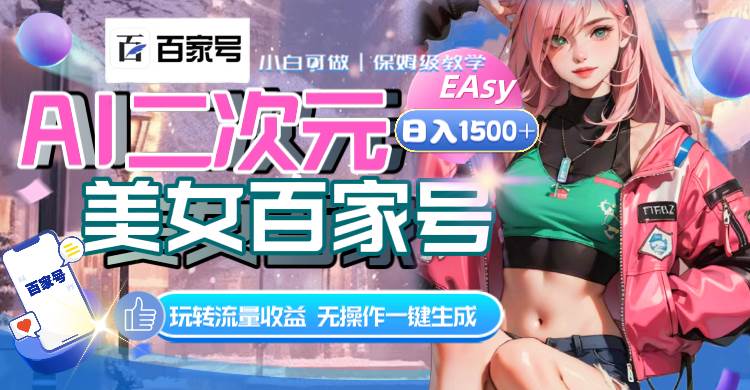 AI二次元美女百家号，日入1500+，无操作一键生成视频，玩转流量收益创业之家-网创项目资源站-副业项目-创业项目-搞钱项目创业之家