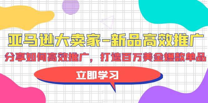 亚马逊 大卖家-新品高效推广，分享如何高效推广，打造百万美金爆款单品创业之家-网创项目资源站-副业项目-创业项目-搞钱项目创业之家