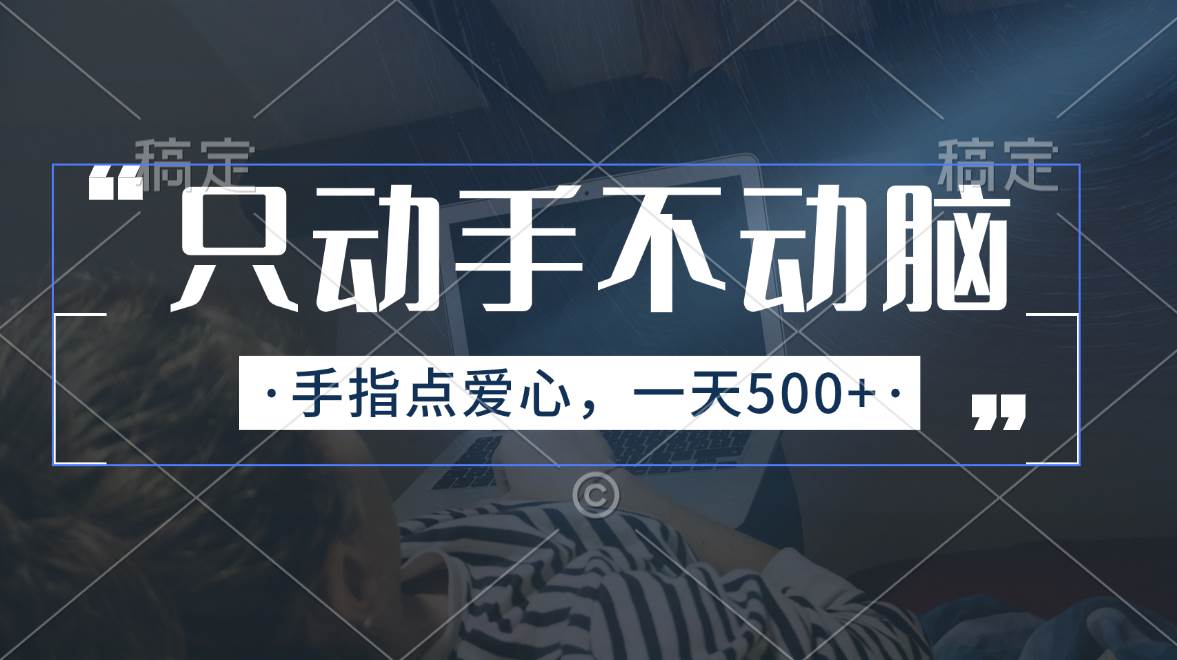 只动手不动脑，手指点爱心，每天500+创业之家-网创项目资源站-副业项目-创业项目-搞钱项目创业之家