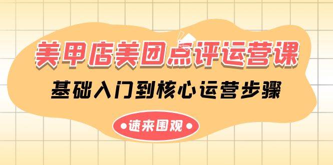 美甲店-美团点评运营课，基础入门到核心运营步骤（14节课）创业之家-网创项目资源站-副业项目-创业项目-搞钱项目创业之家