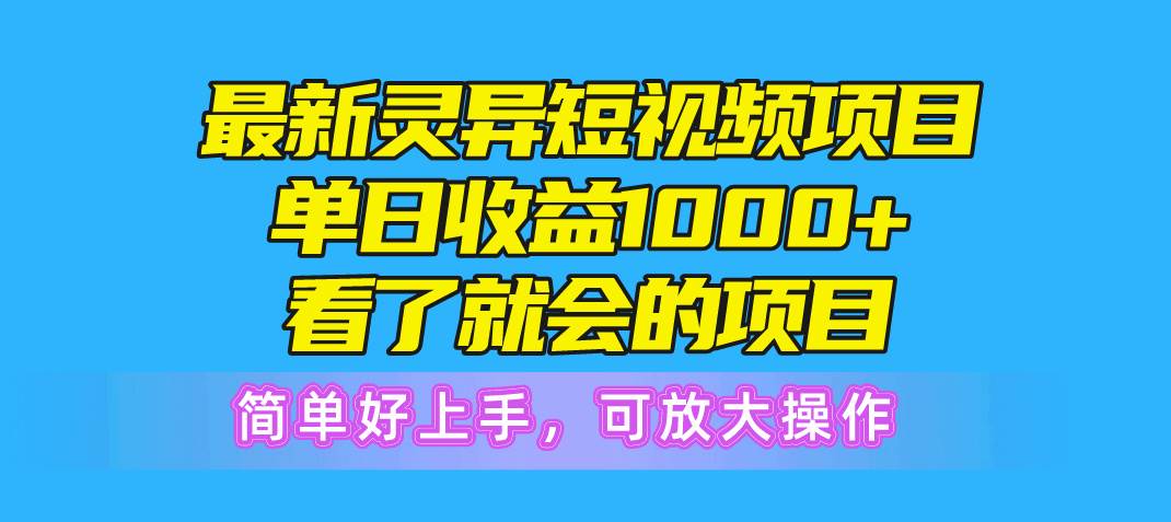 最新灵异短视频项目，单日收益1000+看了就会的项目，简单好上手可放大操作创业之家-网创项目资源站-副业项目-创业项目-搞钱项目创业之家