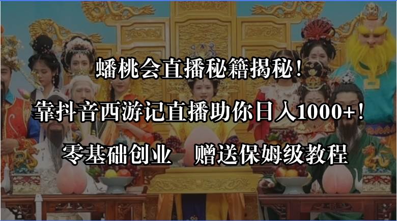 蟠桃会直播秘籍揭秘！靠抖音西游记直播日入1000+零基础创业，赠保姆级教程创业之家-网创项目资源站-副业项目-创业项目-搞钱项目创业之家