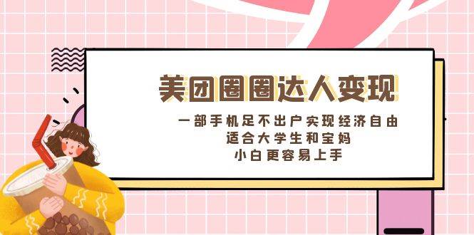 《美团圈圈达人变现，一部手机足不出户实现经济自由。适合大学生和宝妈，小白更容易上手》创业之家-网创项目资源站-副业项目-创业项目-搞钱项目创业之家