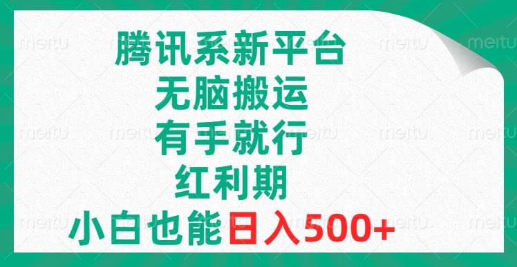 腾讯系新平台，无脑搬运，有手就行，红利期，小白也能日入500+创业之家-网创项目资源站-副业项目-创业项目-搞钱项目创业之家